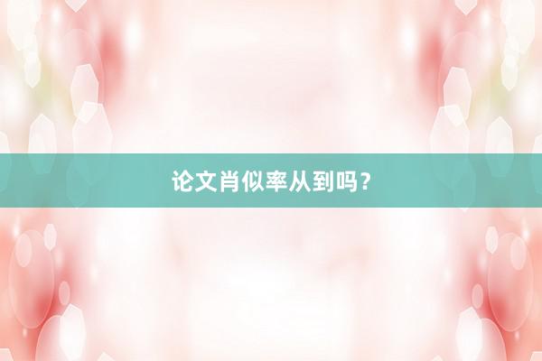 论文肖似率从到吗？